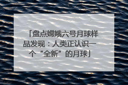 盘点嫦娥六号月球样品发现：人类正认识一个“全新”的月球