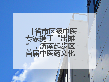 省市区级中医专家携手“出摊”，济南起步区首届中医药文化市集热闹开幕