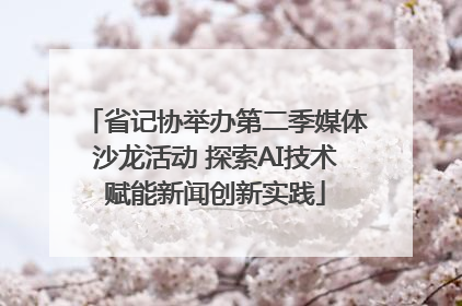 省记协举办第二季媒体沙龙活动 探索AI技术赋能新闻创新实践