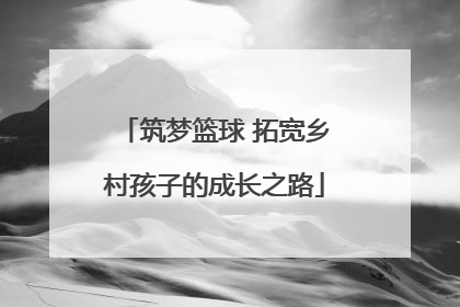 筑梦篮球 拓宽乡村孩子的成长之路