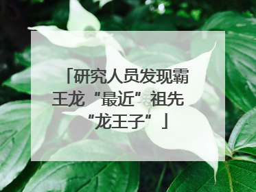 研究人员发现霸王龙“最近”祖先“龙王子”
