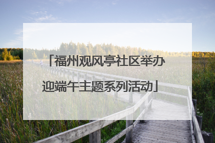 福州观风亭社区举办迎端午主题系列活动