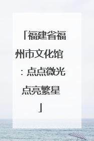 福建省福州市文化馆：点点微光 点亮繁星