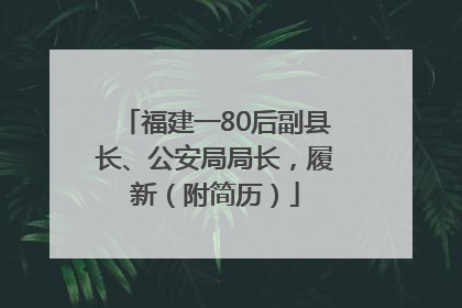 福建一80后副县长、公安局局长，履新（附简历）