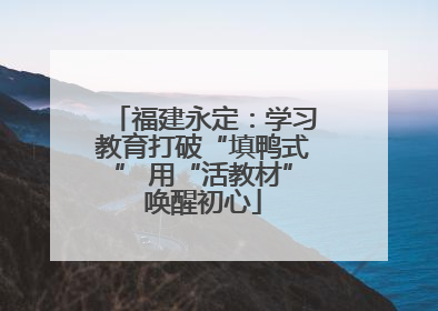 福建永定：学习教育打破“填鸭式” 用“活教材”唤醒初心