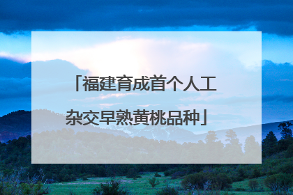 福建育成首个人工杂交早熟黄桃品种