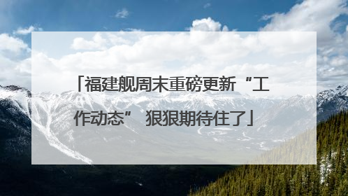 福建舰周末重磅更新“工作动态” 狠狠期待住了