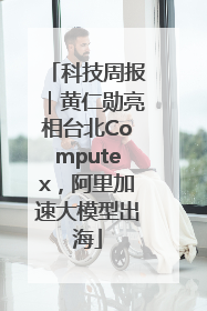 科技周报｜黄仁勋亮相台北Computex，阿里加速大模型出海