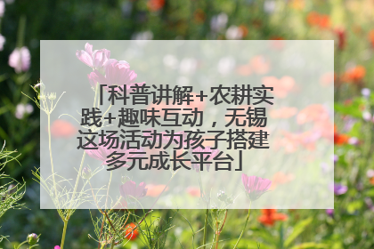 科普讲解+农耕实践+趣味互动，无锡这场活动为孩子搭建多元成长平台