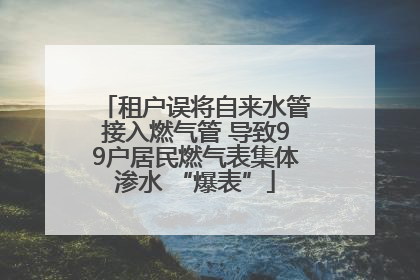 租户误将自来水管接入燃气管 导致99户居民燃气表集体渗水 “爆表”