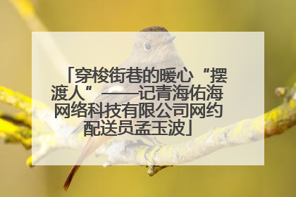 穿梭街巷的暖心“摆渡人”——记青海佑海网络科技有限公司网约配送员孟玉波