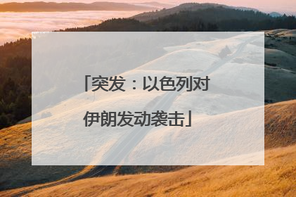 突发：以色列对伊朗发动袭击