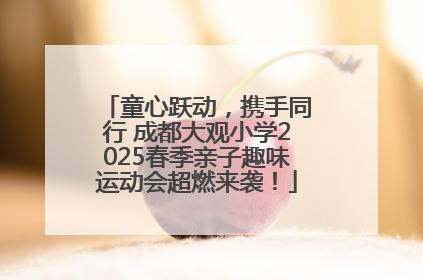 童心跃动，携手同行 成都大观小学2025春季亲子趣味运动会超燃来袭！