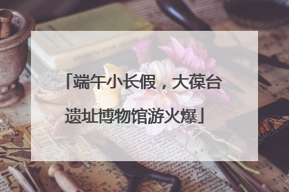 端午小长假，大葆台遗址博物馆游火爆