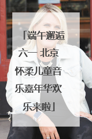 端午邂逅六一 北京怀柔儿童音乐嘉年华欢乐来啦
