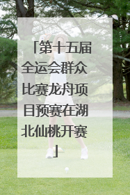 第十五届全运会群众比赛龙舟项目预赛在湖北仙桃开赛