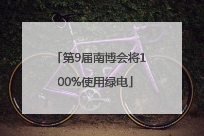第9届南博会将100%使用绿电