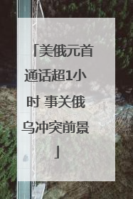 美俄元首通话超1小时 事关俄乌冲突前景