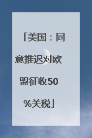 美国：同意推迟对欧盟征收50%关税