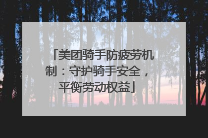 美团骑手防疲劳机制：守护骑手安全，平衡劳动权益
