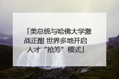 美总统与哈佛大学激战正酣 世界多地开启人才“抢筹”模式