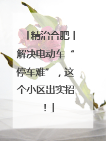 精治合肥丨解决电动车“停车难”，这个小区出实招！