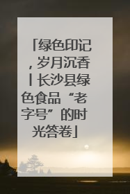 绿色印记，岁月沉香丨长沙县绿色食品“老字号”的时光答卷