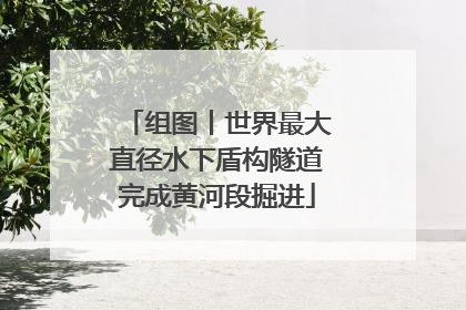 组图丨世界最大直径水下盾构隧道完成黄河段掘进