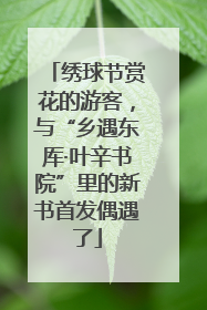 绣球节赏花的游客，与“乡遇东厍·叶辛书院”里的新书首发偶遇了