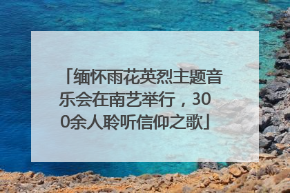 缅怀雨花英烈主题音乐会在南艺举行，300余人聆听信仰之歌