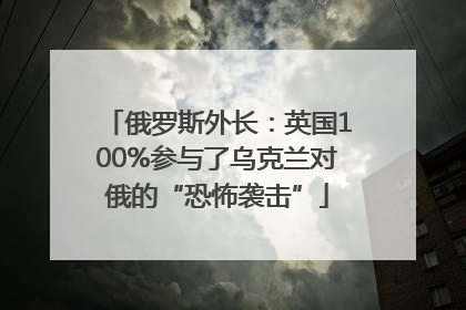 俄罗斯外长：英国100%参与了乌克兰对俄的“恐怖袭击”