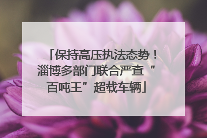 保持高压执法态势！淄博多部门联合严查“百吨王”超载车辆