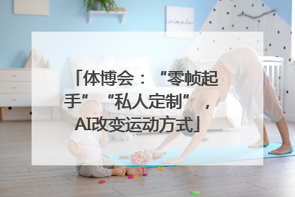 体博会：“零帧起手”“私人定制”，AI改变运动方式