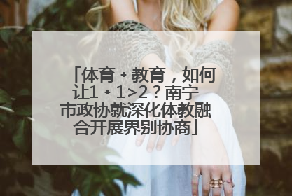体育﹢教育，如何让1﹢1>2？南宁市政协就深化体教融合开展界别协商
