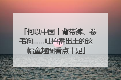 何以中国丨背带裤、卷毛狗……吐鲁番出土的这幅童趣图看点十足