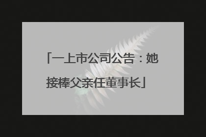 一上市公司公告：她接棒父亲任董事长
