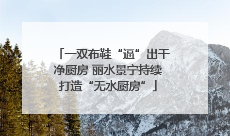 一双布鞋“逼”出干净厨房 丽水景宁持续打造“无水厨房”
