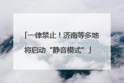 一律禁止！济南等多地将启动“静音模式”