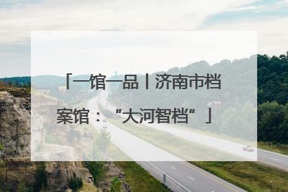 一馆一品丨济南市档案馆：“大河智档”