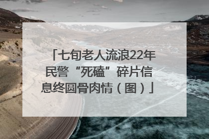 七旬老人流浪22年 民警“死磕”碎片信息终圆骨肉情（图）