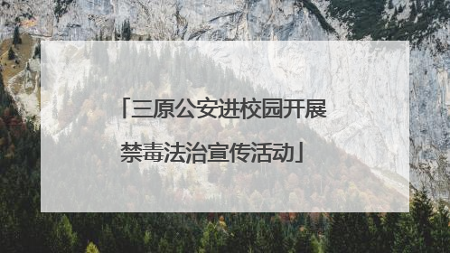 三原公安进校园开展禁毒法治宣传活动