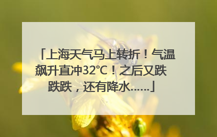 上海天气马上转折！气温飙升直冲32℃！之后又跌跌跌，还有降水……