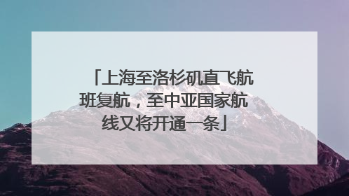 上海至洛杉矶直飞航班复航，至中亚国家航线又将开通一条