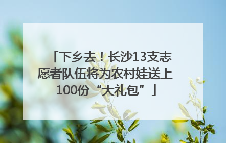 下乡去！长沙13支志愿者队伍将为农村娃送上100份“大礼包”