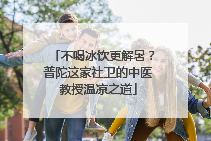 不喝冰饮更解暑？普陀这家社卫的中医教授温凉之道