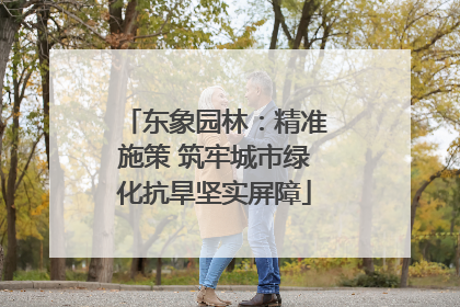 东象园林：精准施策 筑牢城市绿化抗旱坚实屏障