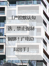 严控默认勾选，禁止强制捆绑！广电总局出手