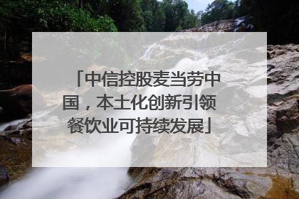 中信控股麦当劳中国，本土化创新引领餐饮业可持续发展