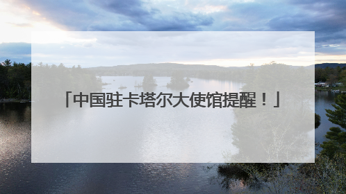 中国驻卡塔尔大使馆提醒！