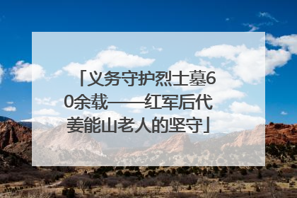 义务守护烈士墓60余载——红军后代姜能山老人的坚守